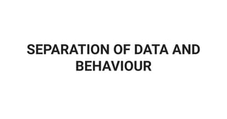 SEPARATION OF DATA AND
BEHAVIOUR
 