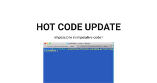 HOT CODE UPDATE
impossibile in imperative code !
 