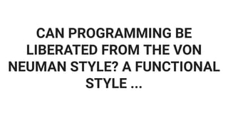 CAN PROGRAMMING BE
LIBERATED FROM THE VON
NEUMAN STYLE? A FUNCTIONAL
STYLE ...
 