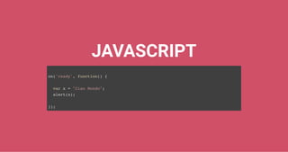 JAVASCRIPT
on('ready', function() {
var x = "Ciao Mondo";
alert(x);
});
 