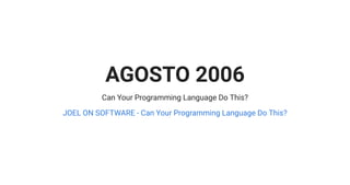 AGOSTO 2006
Can Your Programming Language Do This?
JOEL ON SOFTWARE - Can Your Programming Language Do This?
 