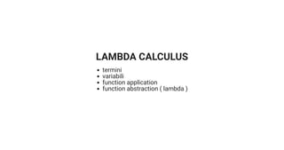 LAMBDA CALCULUS
termini
variabili
function application
function abstraction ( lambda )
 