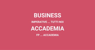 BUSINESS
IMPERATIVE ... TUTTI NOI
ACCADEMIA
FP ... ACCADEMIA
 