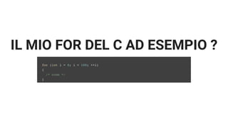 IL MIO FOR DEL C AD ESEMPIO ?
for (int i = 0; i < 100; ++i)
{
/* code */
}
 