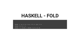 HASKELL - FOLD
foldl :: (a -> b -> a) -> b -> [a] -> b
foldl f z [] = z
foldl f z (x:xs) = foldl f (f z x) xs
 