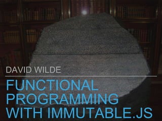 FUNCTIONAL
PROGRAMMING
WITH IMMUTABLE.JS
DAVID WILDE
 
