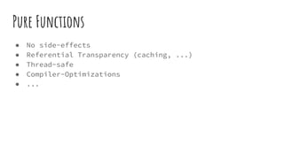 Pure Functions
● No side-effects
● Referential Transparency (caching, ...)
● Thread-safe
● Compiler-Optimizations
● ...
 