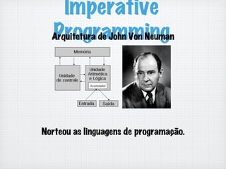 Imperative
ProgrammingArquitetura de John Von Neuman
Norteou as linguagens de programação.
 