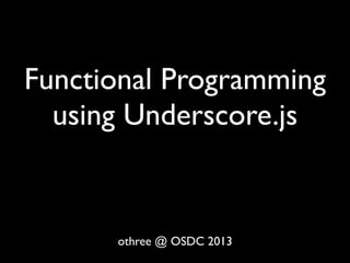 Functional Programming
  using Underscore.js


      othree @ OSDC 2013
 