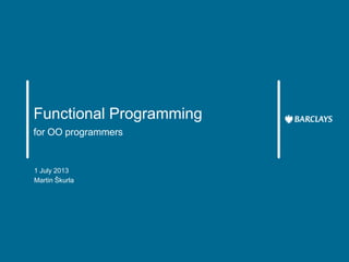 Functional Programming
for OO programmers

1 July 2013
Martin Škurla

 