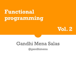 Functional
programming
Vol. 2
Gandhi Mena Salas
@gandhimena
 