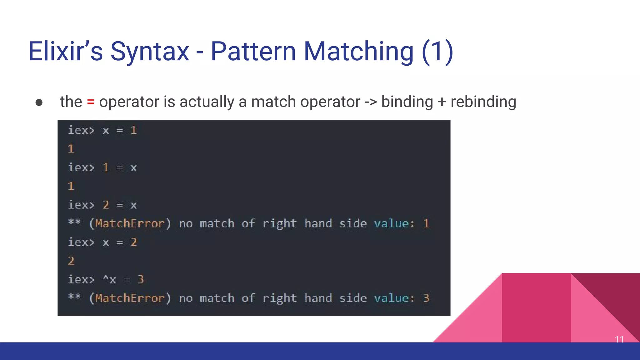 Elixir’s Syntax - Pattern Matching (1)
● the = operator is actually a match operator -> binding + rebinding
11
 
