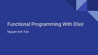 Functional Programming With Elixir
Nguyen Anh Tien
 