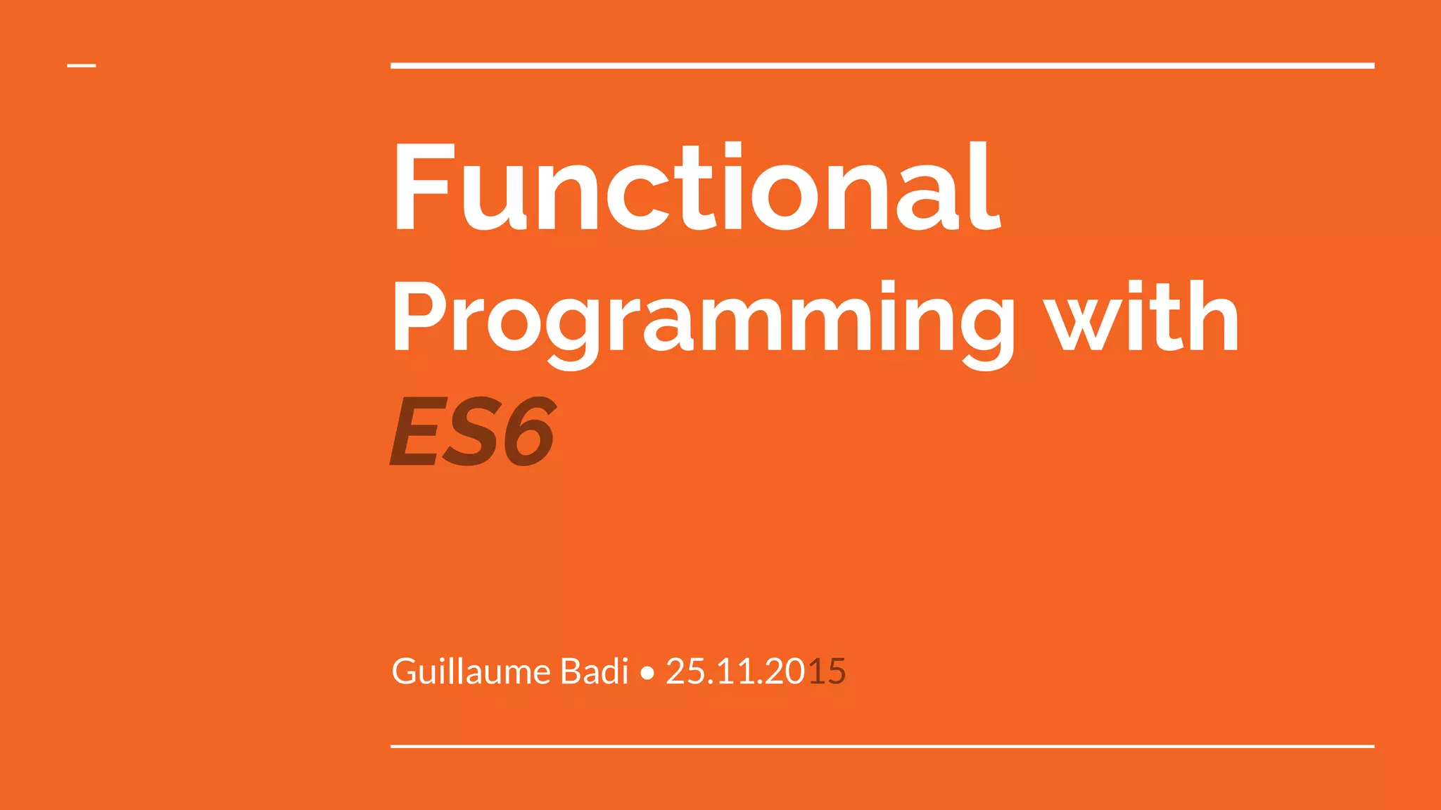 Functional Programming with ES6 Guillaume Badi • 25.11.2015 