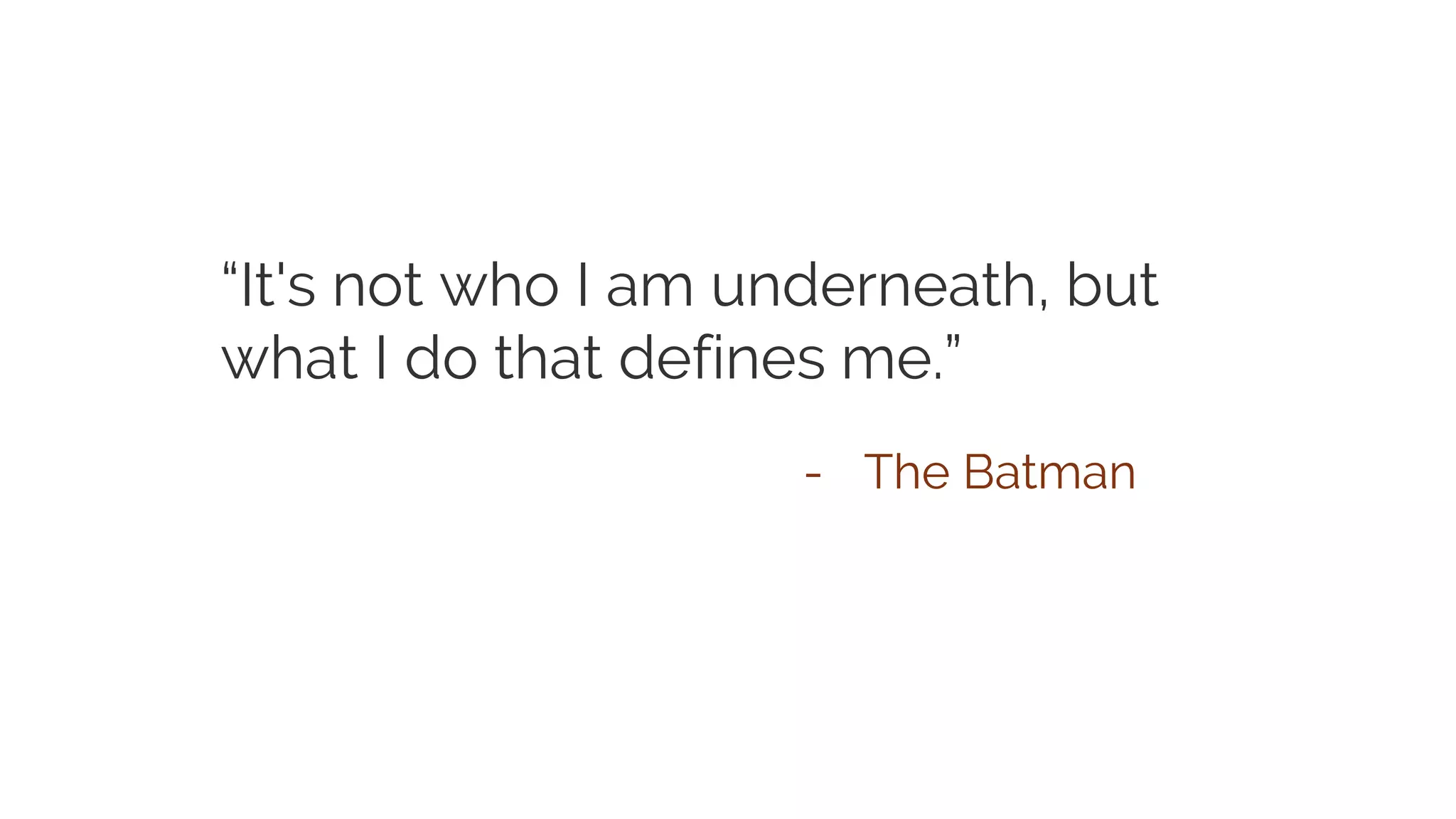 “It's not who I am underneath, but what I do that defines me.” - The Batman 