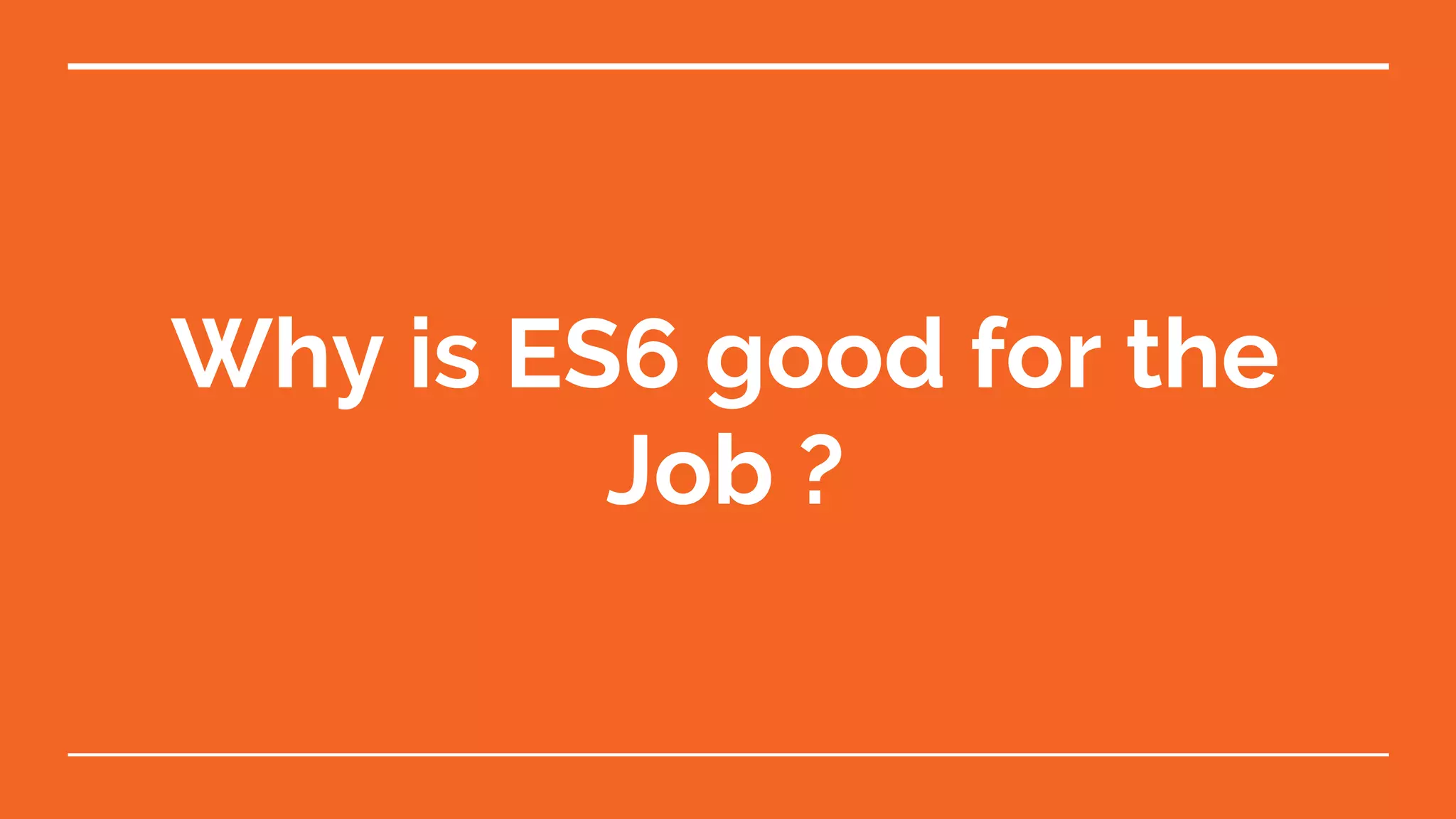 Why is ES6 good for the Job ? 