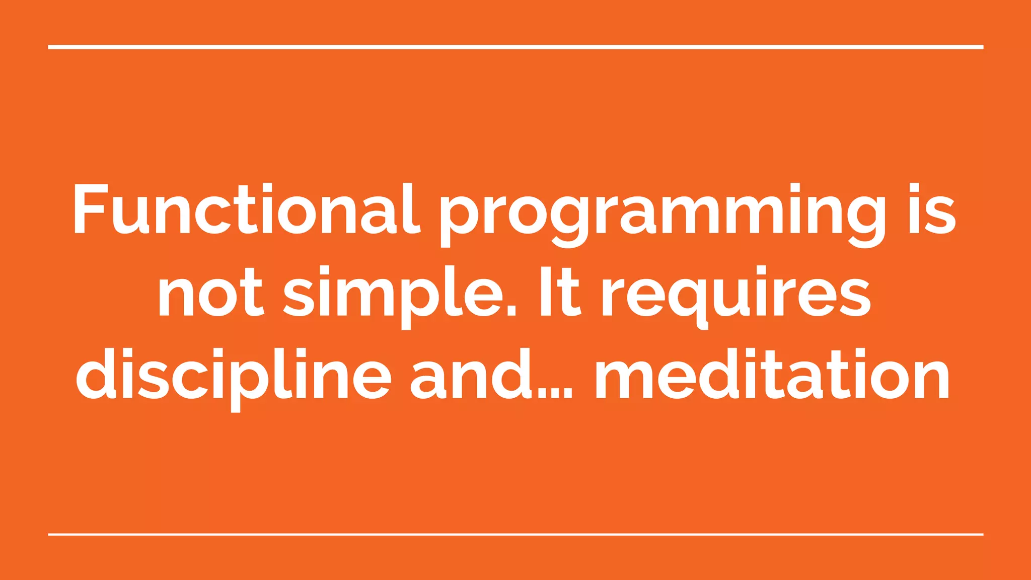 Functional programming is not simple. It requires discipline and… meditation 