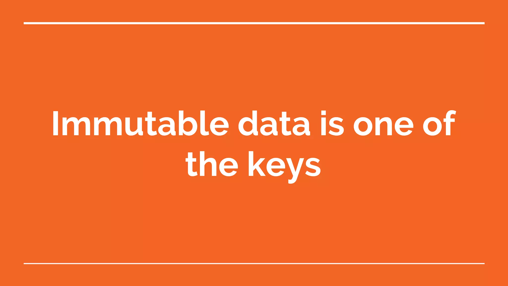 Immutable data is one of the keys 