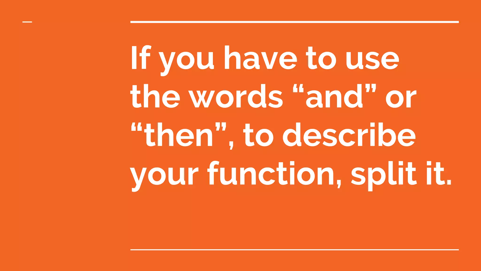 If you have to use the words “and” or “then”, to describe your function, split it. 