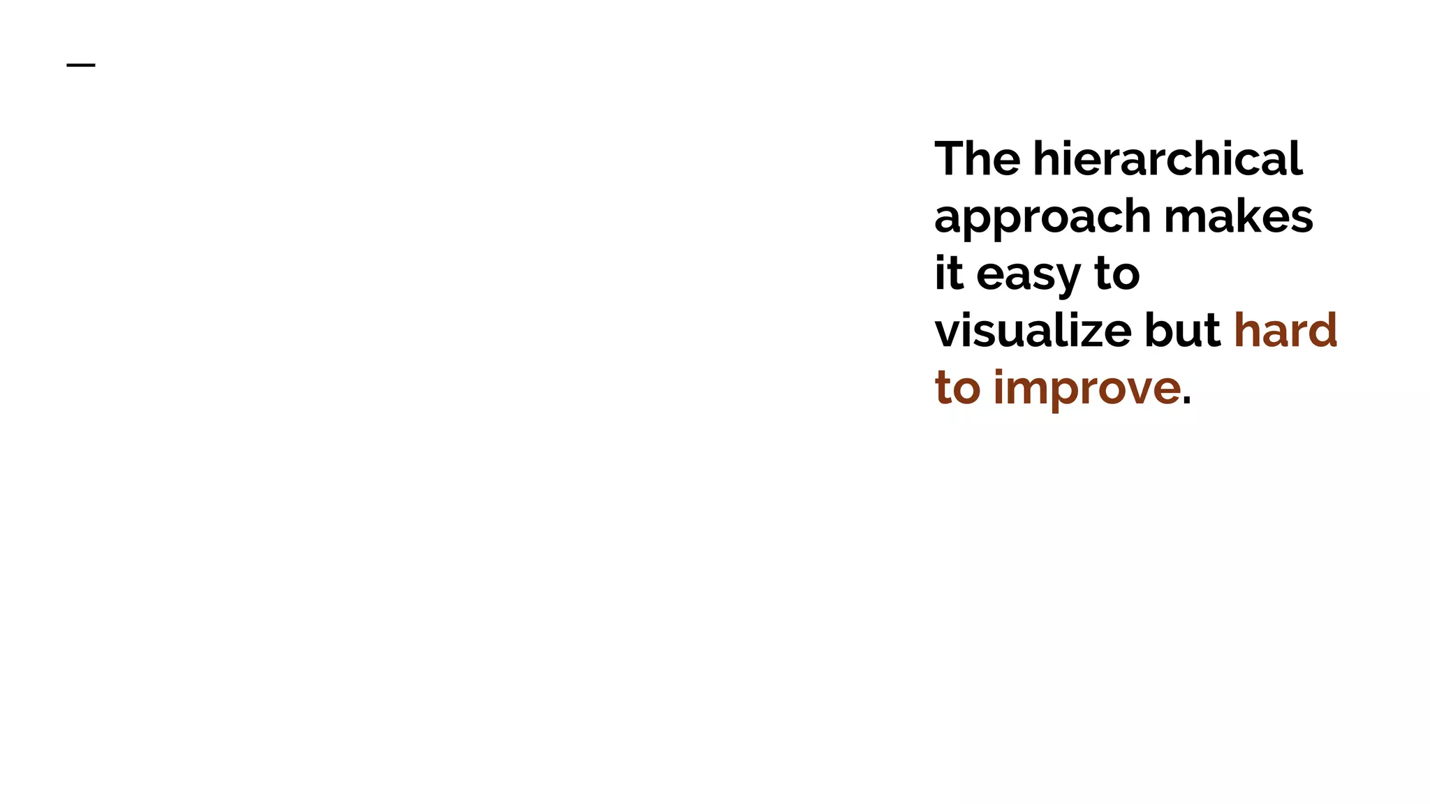 The hierarchical approach makes it easy to visualize but hard to improve. 
