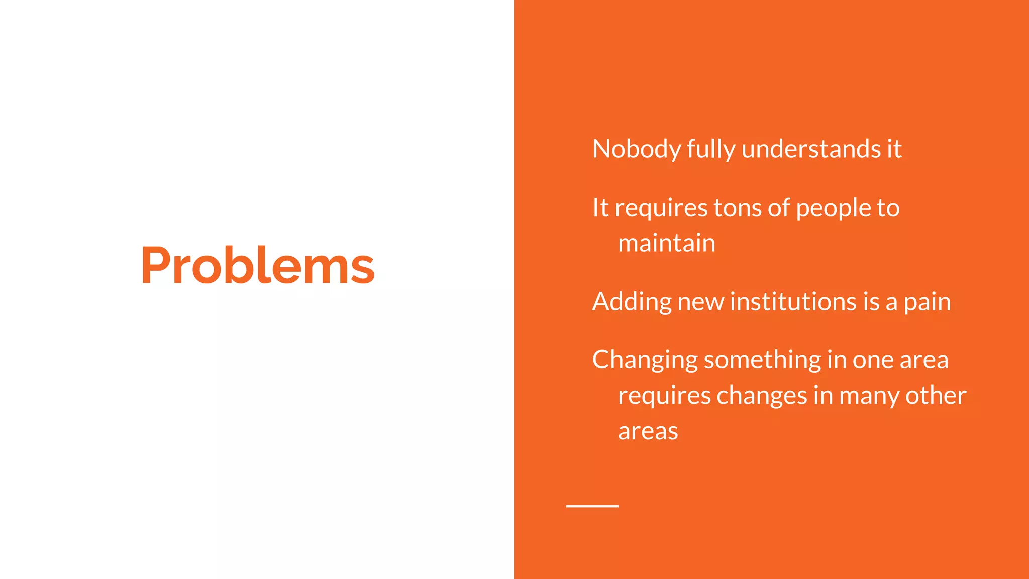 Problems Nobody fully understands it It requires tons of people to maintain Adding new institutions is a pain Changing something in one area requires changes in many other areas 