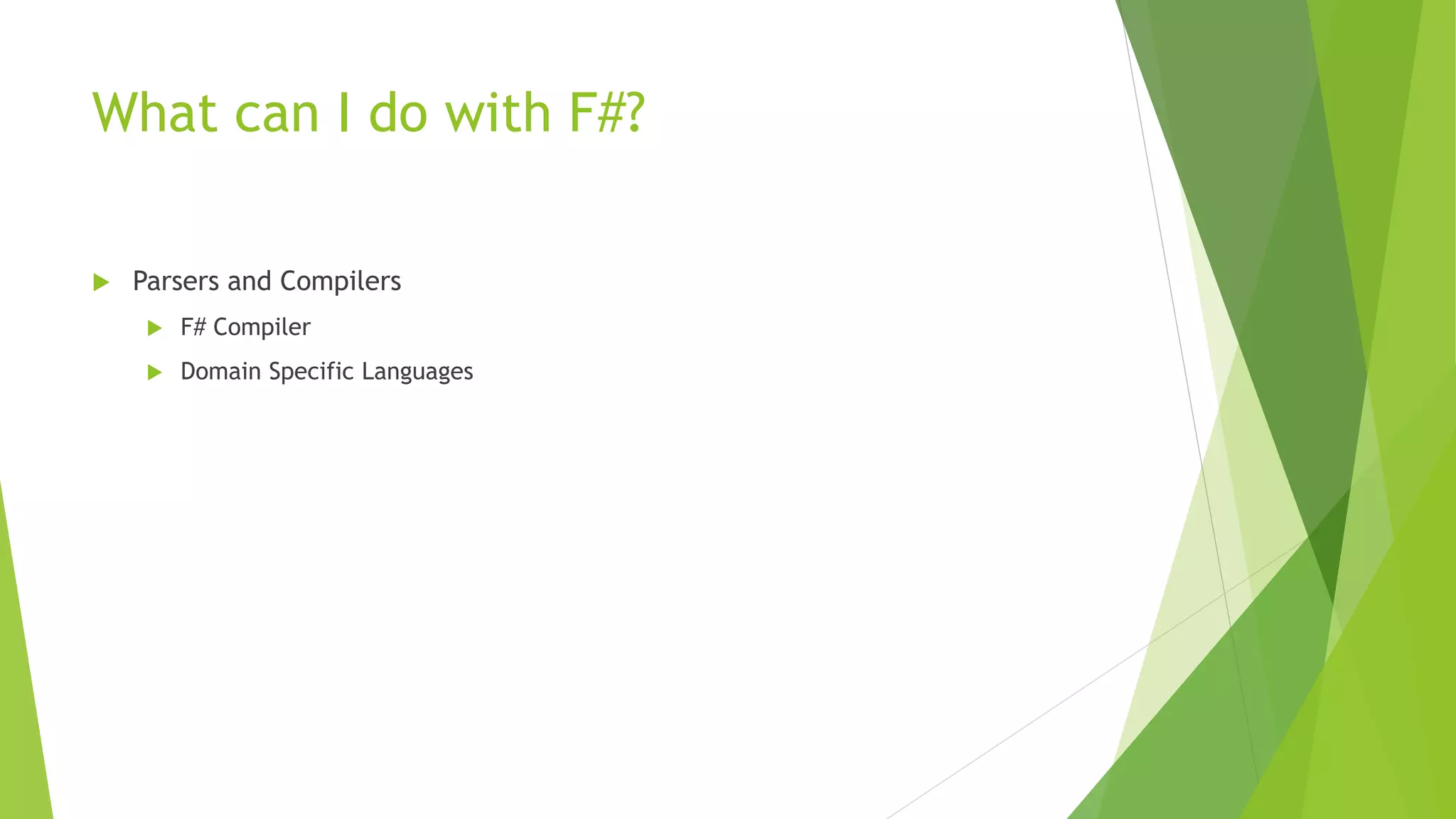 What can I do with F#?
 Parsers and Compilers
 F# Compiler
 Domain Specific Languages
 