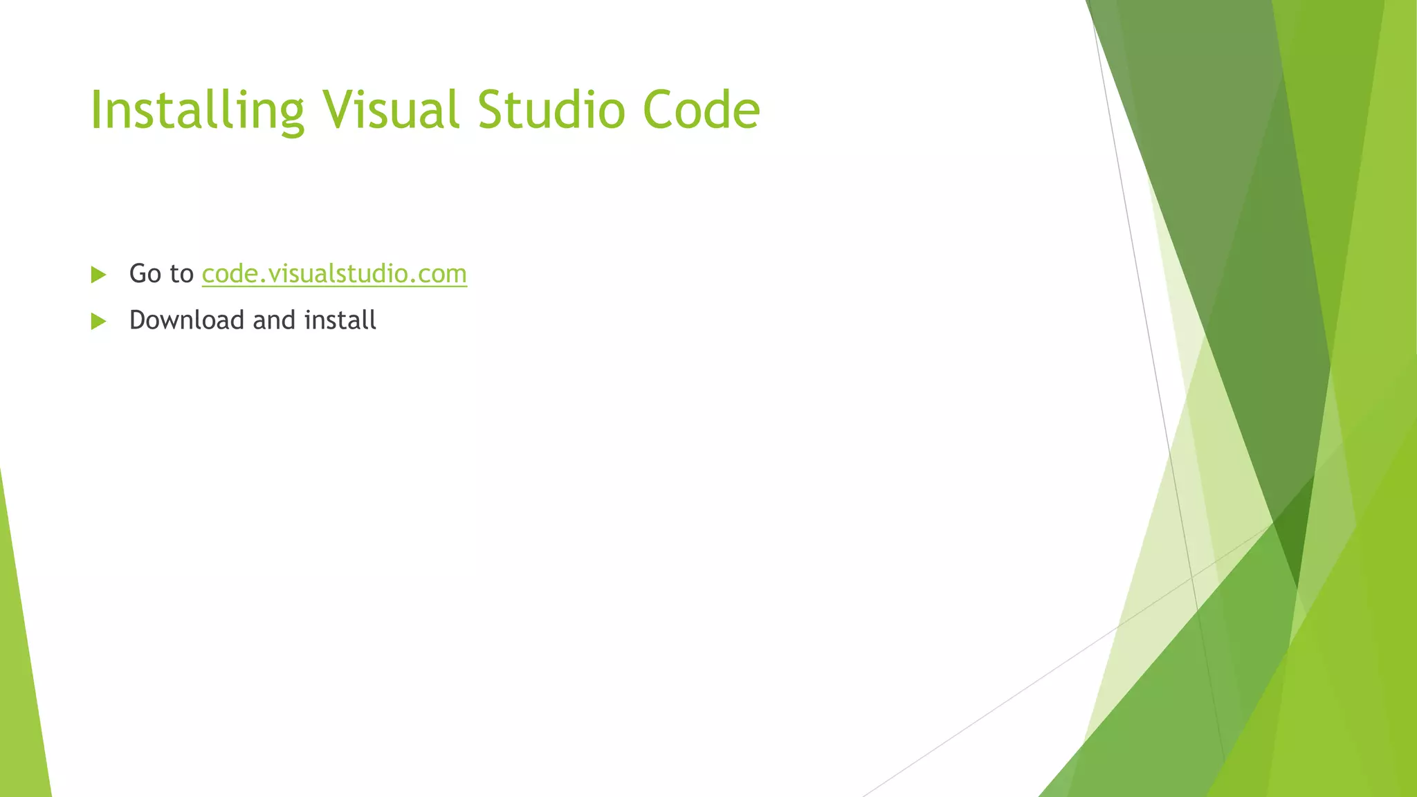 Installing Visual Studio Code
 Go to code.visualstudio.com
 Download and install
 