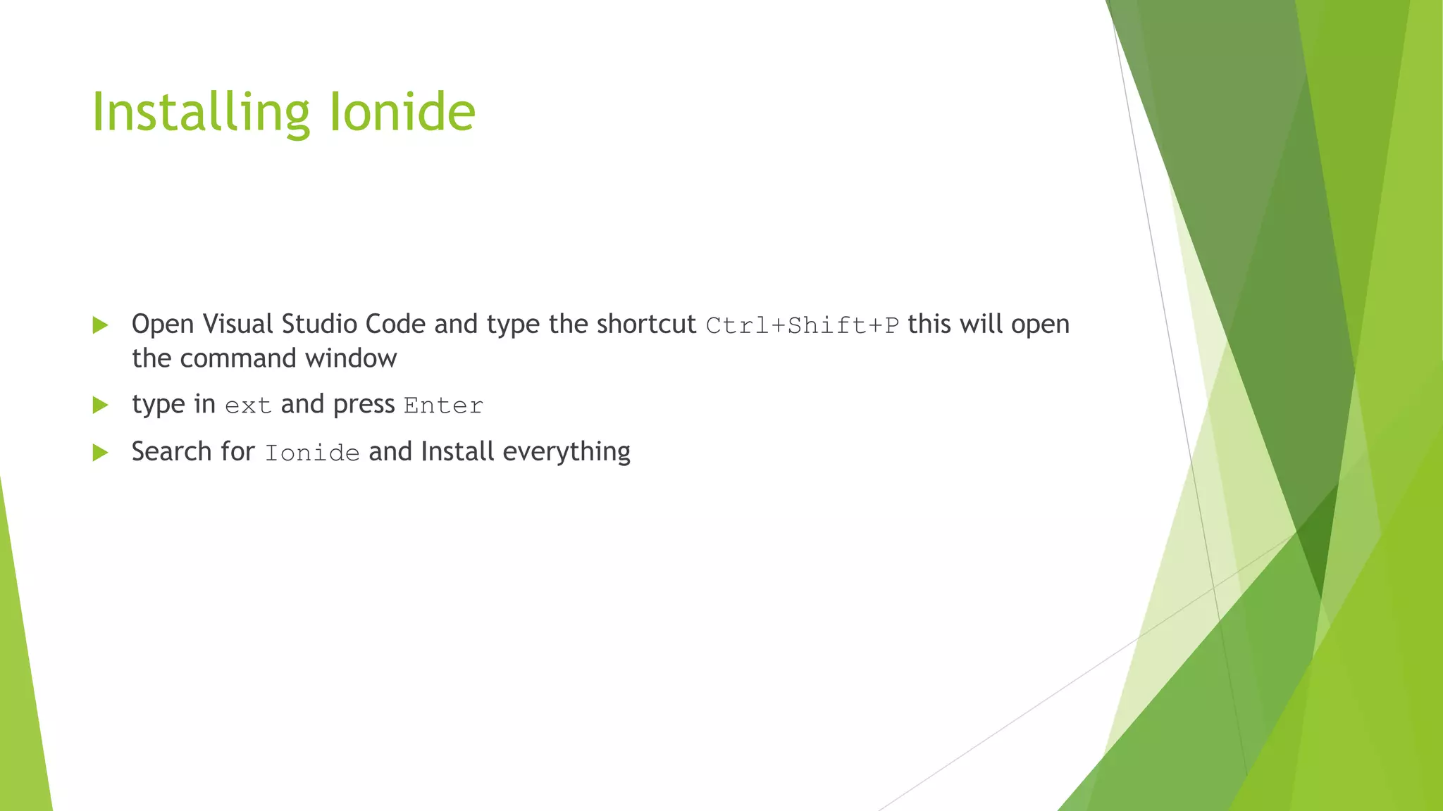 Installing Ionide
 Open Visual Studio Code and type the shortcut Ctrl+Shift+P this will open
the command window
 type in ext and press Enter
 Search for Ionide and Install everything
 