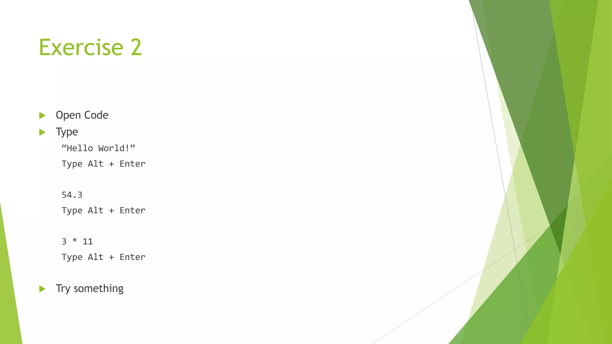 Exercise 2
 Open Code
 Type
“Hello World!”
Type Alt + Enter
54.3
Type Alt + Enter
3 * 11
Type Alt + Enter
 Try something
 