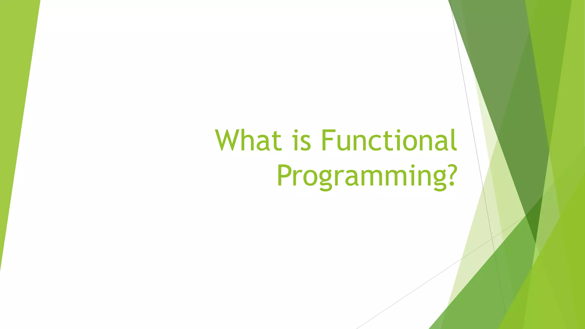 What is Functional
Programming?
 