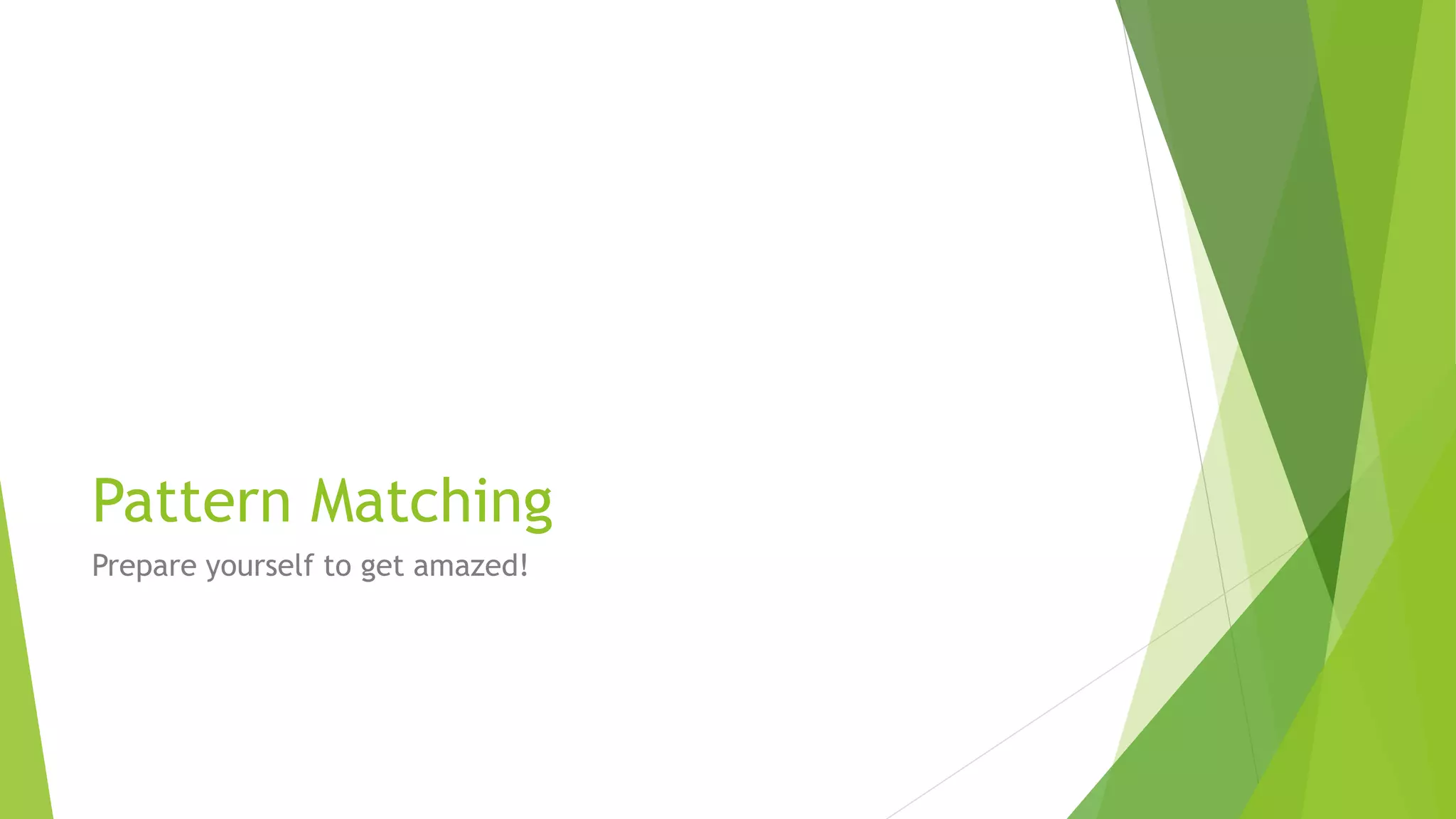 Pattern Matching
Prepare yourself to get amazed!
 
