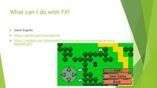 What can I do with F#?
 Game Engines
 https://github.com/bryanedds/Nu
 https://medium.com/@bryanedds/functional-game-programming-can-work-
95ed0df14f77
 