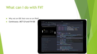 What can I do with F#?
 Why not an IDE that runs on an IPad?
 Continuous .NET C# and F# IDE
 