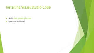 Installing Visual Studio Code
 Go to code.visualstudio.com
 Download and install
 