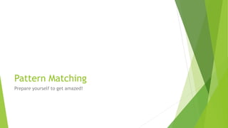 Pattern Matching
Prepare yourself to get amazed!
 