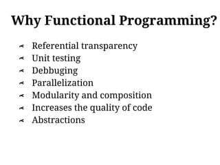 Why Functional Programming?
    Referential transparency
λ




    Unit testing
λ




    Debbuging
λ




    Parallelization
λ




    Modularity and composition
λ




    Increases the quality of code
λ




    Abstractions
λ
 