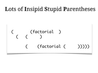 Lots of Insipid Stupid Parentheses



  (         (factorial   )
      (   (     )

          (    (factorial (   )))))
 