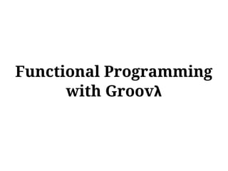 Functional Programming
      with Groovλ
 