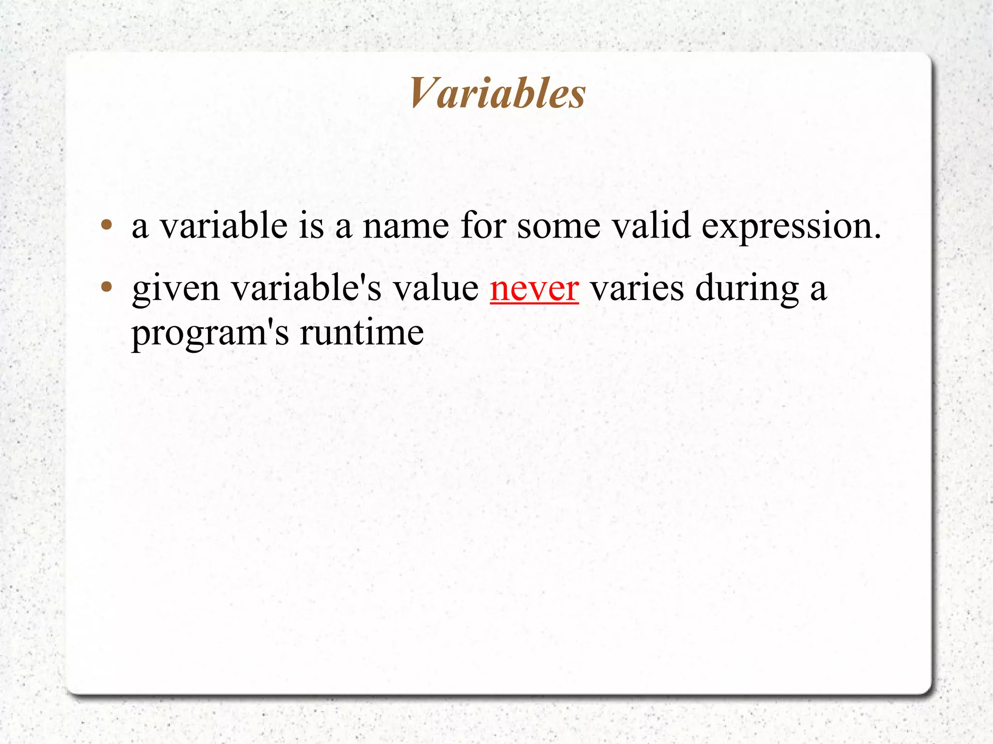 Variables
● a variable is a name for some valid expression.
● given variable's value never varies during a
program's runtime
 