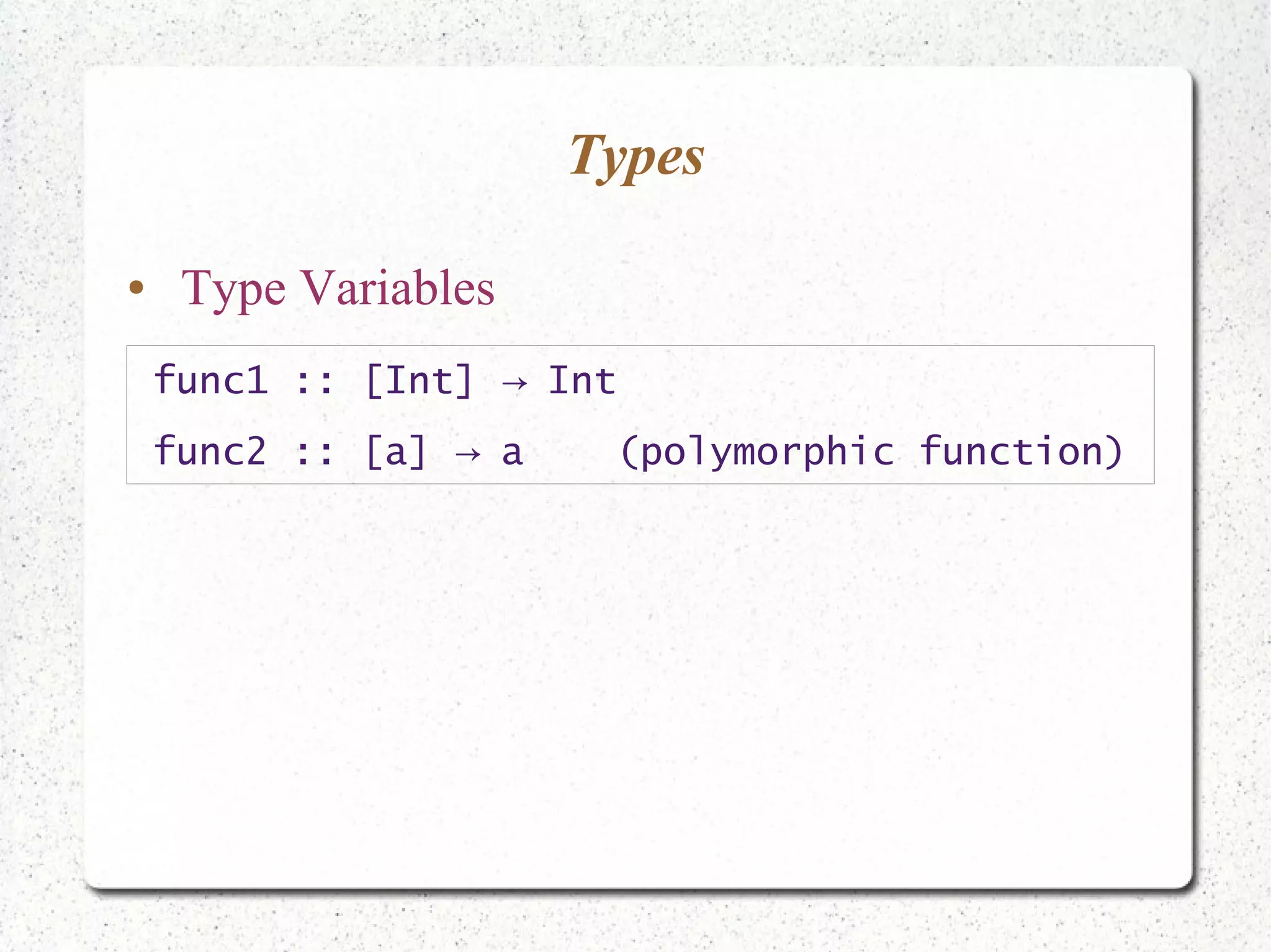 Types
● Type Variables
func1 :: [Int] Int→
func2 :: [a] a (polymorphic function)→
 