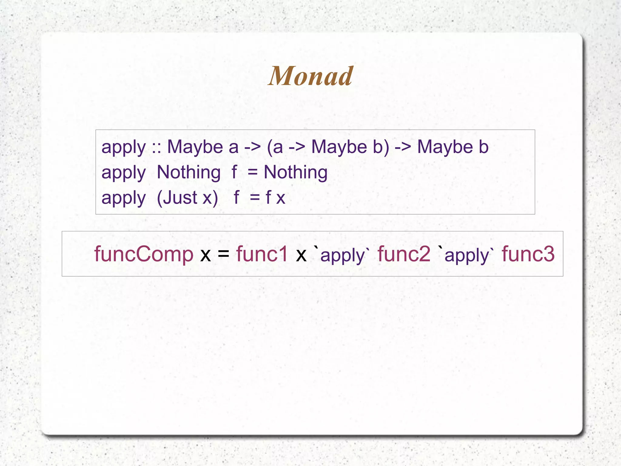 Monad
apply :: Maybe a -> (a -> Maybe b) -> Maybe b
apply Nothing f = Nothing
apply (Just x) f = f x
funcComp x = func1 x `apply` func2 `apply` func3
 