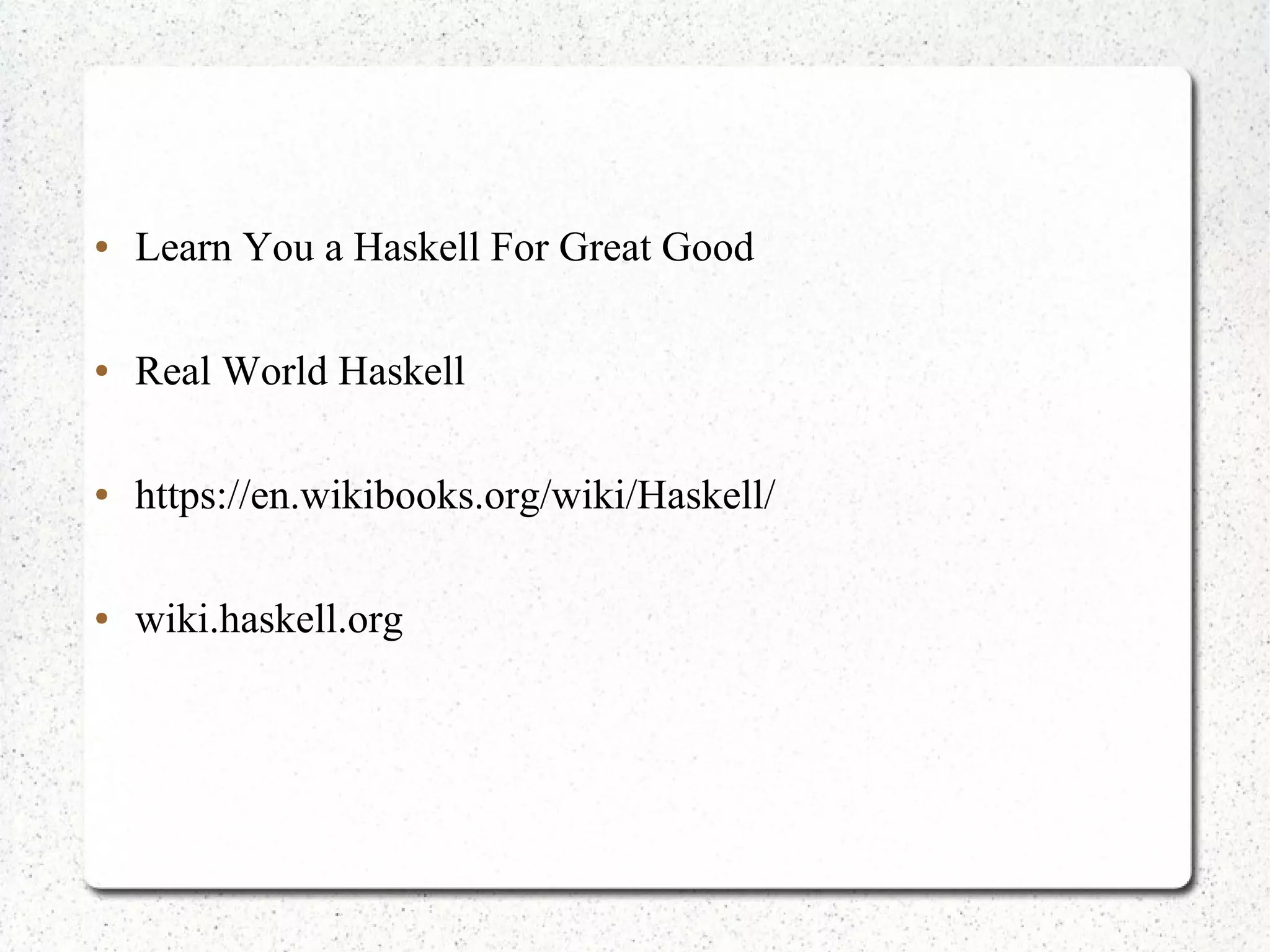 ● Learn You a Haskell For Great Good
● Real World Haskell
● https://en.wikibooks.org/wiki/Haskell/
● wiki.haskell.org
 