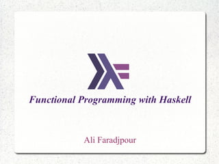 Functional Programming with Haskell
Ali Faradjpour
 