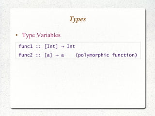 Types
● Type Variables
func1 :: [Int] Int→
func2 :: [a] a (polymorphic function)→
 