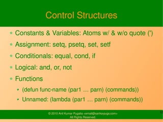Control Structures
Constants & Variables: Atoms w/ & w/o quote (')
Assignment: setq, psetq, set, setf
Conditionals: equal,...