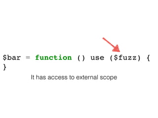 $bar = function () use ($fuzz) {
}
It has access to external scope
 