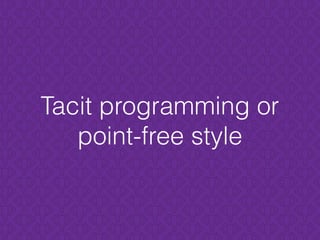 Tacit programming or
point-free style
 