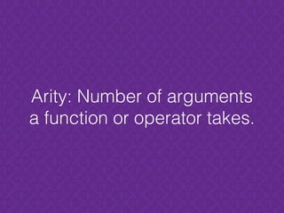 Arity: Number of arguments
a function or operator takes.
 