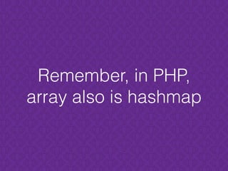 Remember, in PHP,
array also is hashmap
 