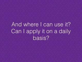And where I can use it?
Can I apply it on a daily
basis?
 